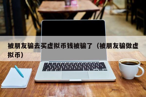 虚拟币诈骗(虚拟币诈骗报警有用吗)