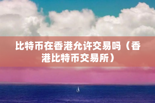 香港虚拟币(香港虚拟币交易合法吗)